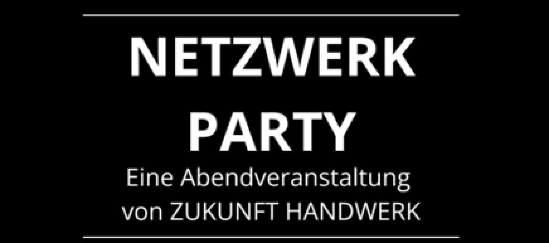 Weißer Text auf schwarzem Hintergrund lautet: NETZWERK PARTY. Eine Abendveranstaltung von ZUKUNFT HANDWERK, mit einem dünnen weißen Rand um den Text.