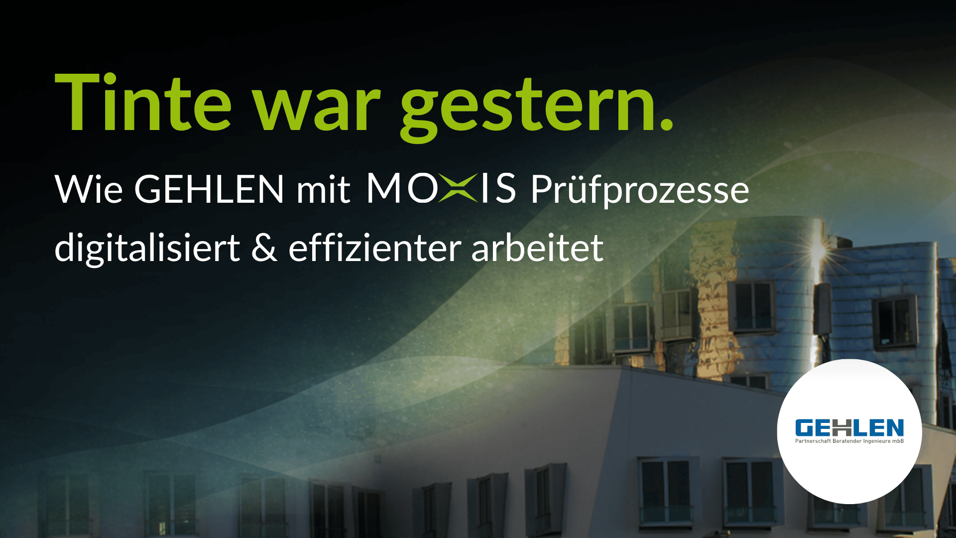 Der Text auf Deutsch lautet: Tinte war gestern. Wie GEHLEN mit MOXIS Prüfprozesse digitalisiert & effizienter arbeitet. Der Hintergrund zeigt moderne Gebäude und das GEHLEN-Logo.